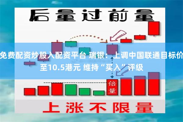 免费配资炒股入配资平台 瑞银：上调中国联通目标价至10.5港元 维持“买入”评级