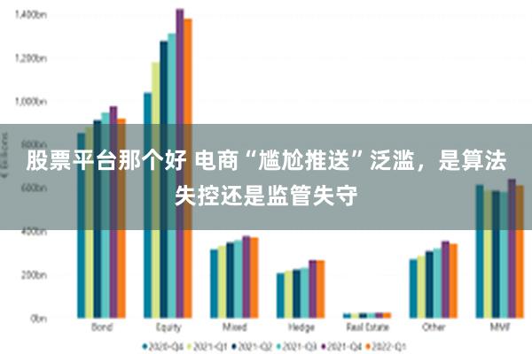 股票平台那个好 电商“尴尬推送”泛滥，是算法失控还是监管失守