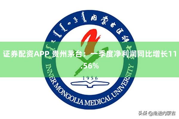 证券配资APP 贵州茅台：一季度净利润同比增长11.56%