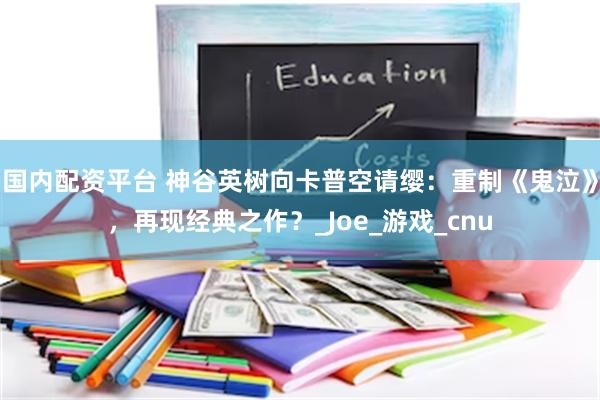 国内配资平台 神谷英树向卡普空请缨：重制《鬼泣》，再现经典之作？_Joe_游戏_cnu