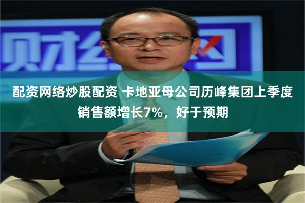 配资网络炒股配资 卡地亚母公司历峰集团上季度销售额增长7%，好于预期