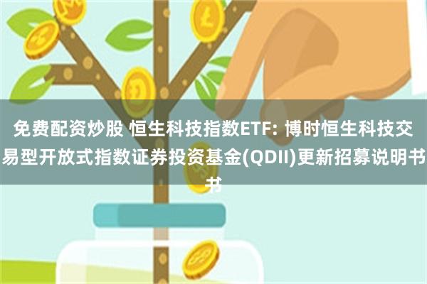 免费配资炒股 恒生科技指数ETF: 博时恒生科技交易型开放式指数证券投资基金(QDII)更新招募说明书