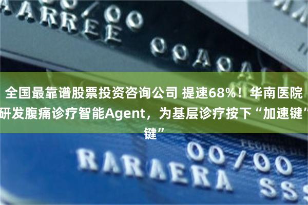 全国最靠谱股票投资咨询公司 提速68%！华南医院研发腹痛诊疗智能Agent，为基层诊疗按下“加速键”