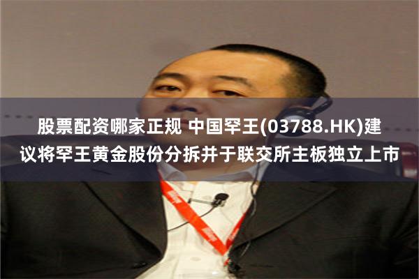 股票配资哪家正规 中国罕王(03788.HK)建议将罕王黄金股份分拆并于联交所主板独立上市