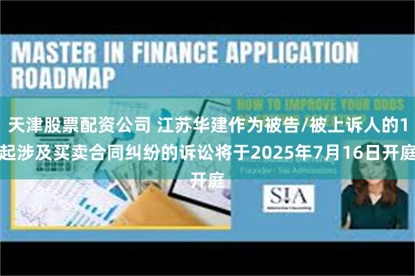天津股票配资公司 江苏华建作为被告/被上诉人的1起涉及买卖合同纠纷的诉讼将于2025年7月16日开庭