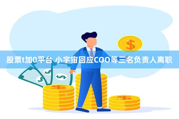 股票t加0平台 小宇宙回应COO等三名负责人离职