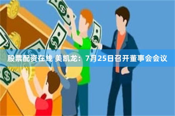 股票配资在线 美凯龙：7月25日召开董事会会议