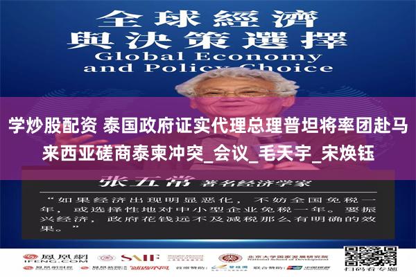 学炒股配资 泰国政府证实代理总理普坦将率团赴马来西亚磋商泰柬冲突_会议_毛天宇_宋焕钰