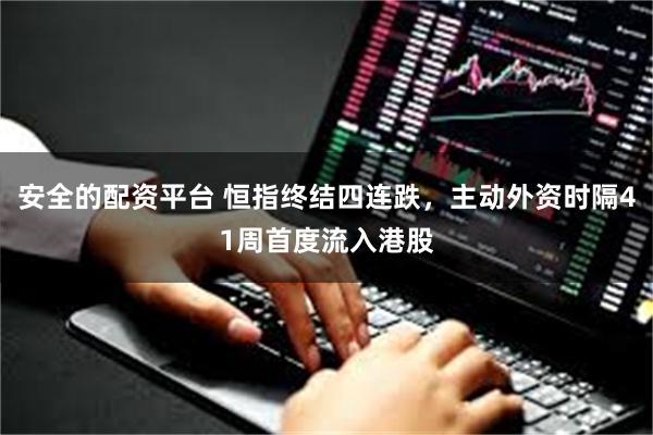 安全的配资平台 恒指终结四连跌，主动外资时隔41周首度流入港股