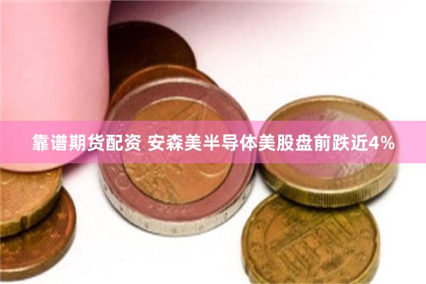 靠谱期货配资 安森美半导体美股盘前跌近4%