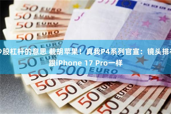 炒股杠杆的意思 截胡苹果！真我P4系列官宣：镜头排布跟iPhone 17 Pro一样