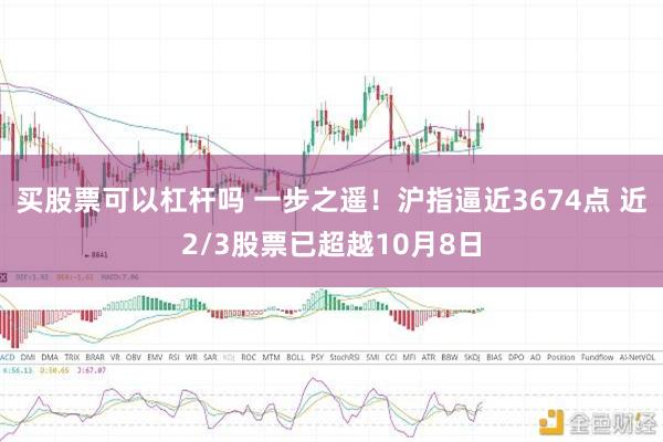 买股票可以杠杆吗 一步之遥！沪指逼近3674点 近2/3股票已超越10月8日