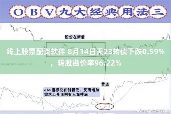 线上股票配资软件 8月14日天23转债下跌0.59%，转股溢价率96.22%