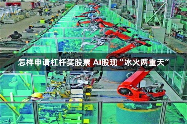 怎样申请杠杆买股票 AI股现“冰火两重天”