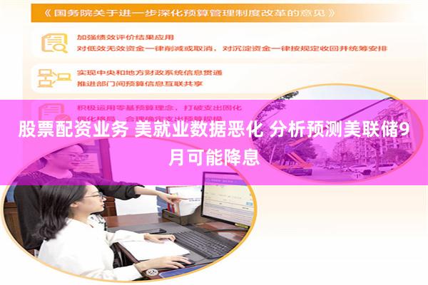 股票配资业务 美就业数据恶化 分析预测美联储9月可能降息
